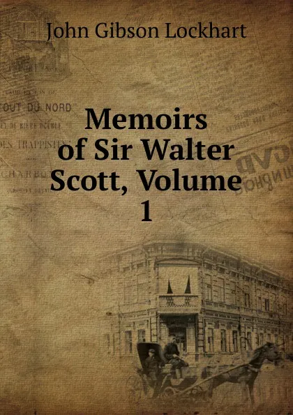 Обложка книги Memoirs of Sir Walter Scott, Volume 1, J. G. Lockhart