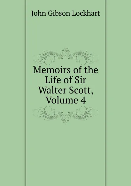 Обложка книги Memoirs of the Life of Sir Walter Scott, Volume 4, J. G. Lockhart