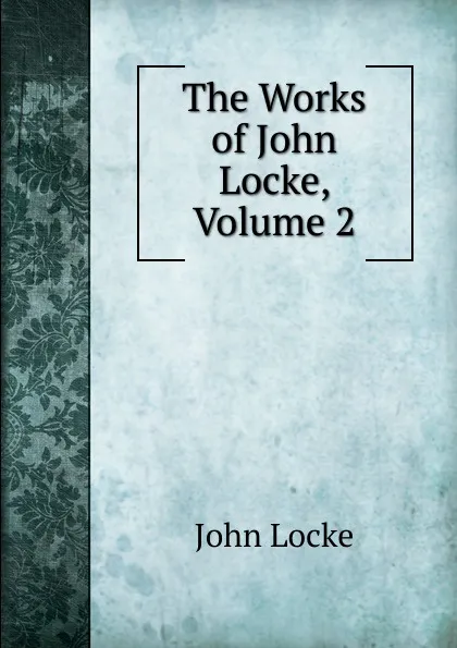 Обложка книги The Works of John Locke, Volume 2, John Locke