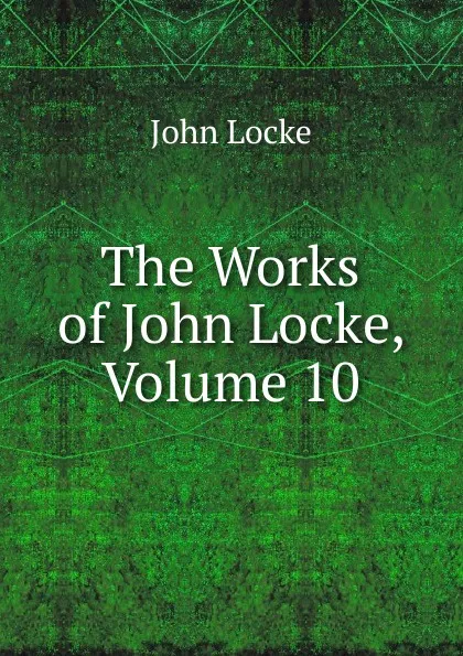 Обложка книги The Works of John Locke, Volume 10, John Locke