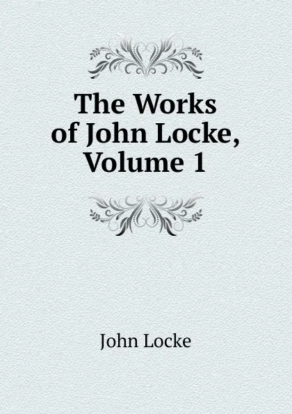 Обложка книги The Works of John Locke, Volume 1, John Locke