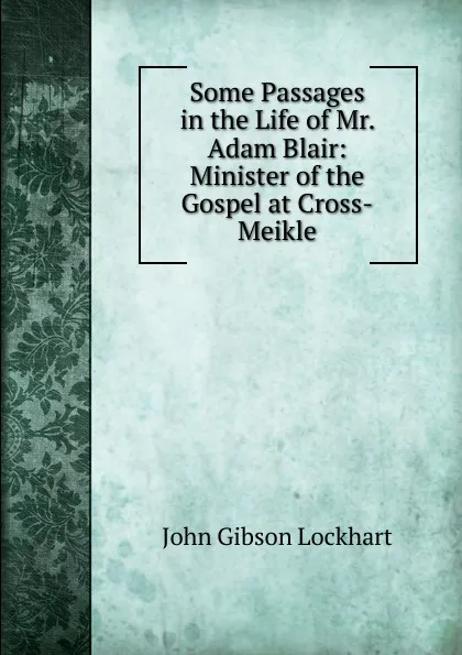 Обложка книги Some Passages in the Life of Mr. Adam Blair: Minister of the Gospel at Cross-Meikle, J. G. Lockhart