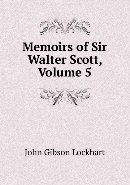 Обложка книги Memoirs of Sir Walter Scott, Volume 5, J. G. Lockhart