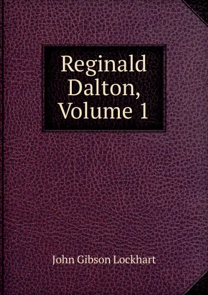 Обложка книги Reginald Dalton, Volume 1, J. G. Lockhart