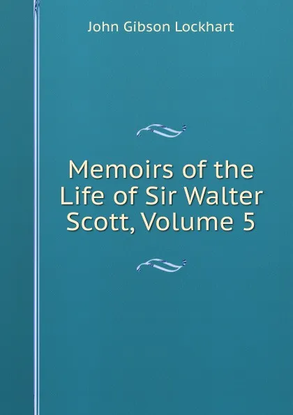 Обложка книги Memoirs of the Life of Sir Walter Scott, Volume 5, J. G. Lockhart