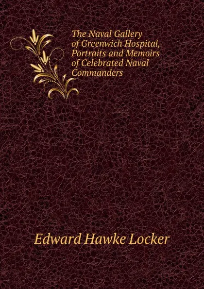 Обложка книги The Naval Gallery of Greenwich Hospital, Portraits and Memoirs of Celebrated Naval Commanders, Edward Hawke Locker