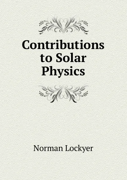 Обложка книги Contributions to Solar Physics, Norman Lockyer