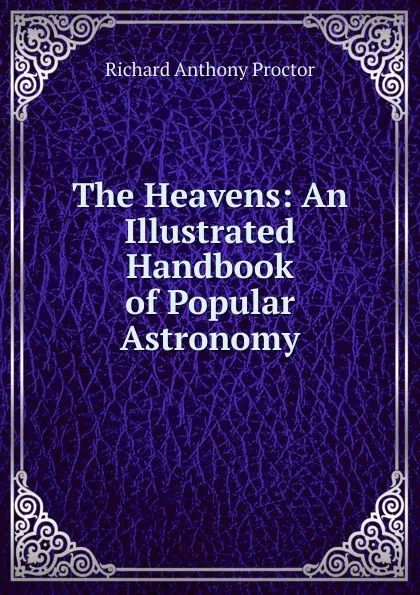 Обложка книги The Heavens: An Illustrated Handbook of Popular Astronomy, Richard A. Proctor