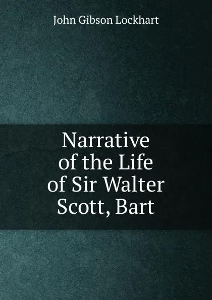 Обложка книги Narrative of the Life of Sir Walter Scott, Bart, J. G. Lockhart