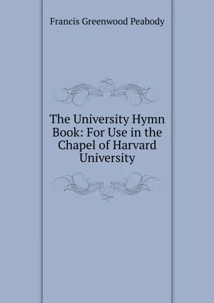 Обложка книги The University Hymn Book: For Use in the Chapel of Harvard University, Francis Greenwood Peabody