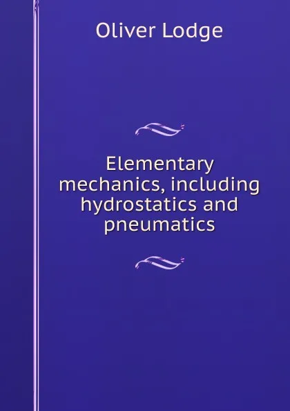 Обложка книги Elementary mechanics, including hydrostatics and pneumatics, Lodge Oliver