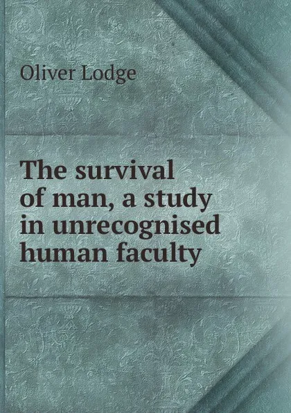 Обложка книги The survival of man, a study in unrecognised human faculty, Lodge Oliver