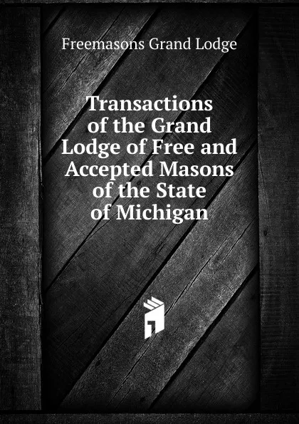 Обложка книги Transactions of the Grand Lodge of Free and Accepted Masons of the State of Michigan, Freemasons Grand Lodge