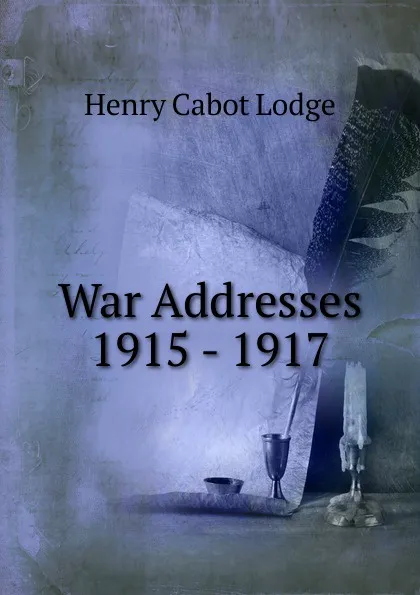 Обложка книги War Addresses 1915 - 1917, Henry Cabot Lodge