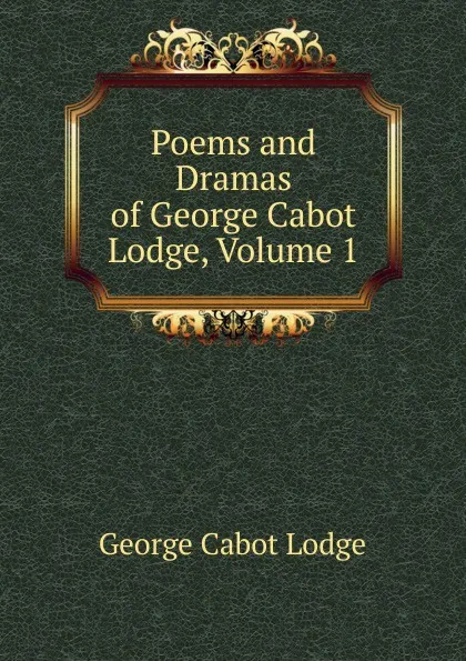 Обложка книги Poems and Dramas of George Cabot Lodge, Volume 1, George Cabot Lodge