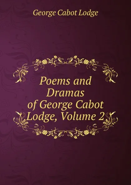 Обложка книги Poems and Dramas of George Cabot Lodge, Volume 2, George Cabot Lodge