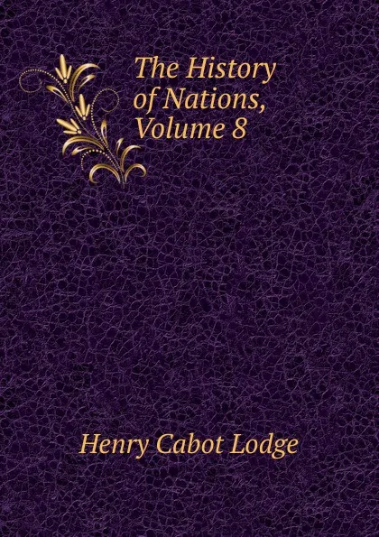 Обложка книги The History of Nations, Volume 8, Henry Cabot Lodge