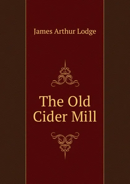 Обложка книги The Old Cider Mill, James Arthur Lodge