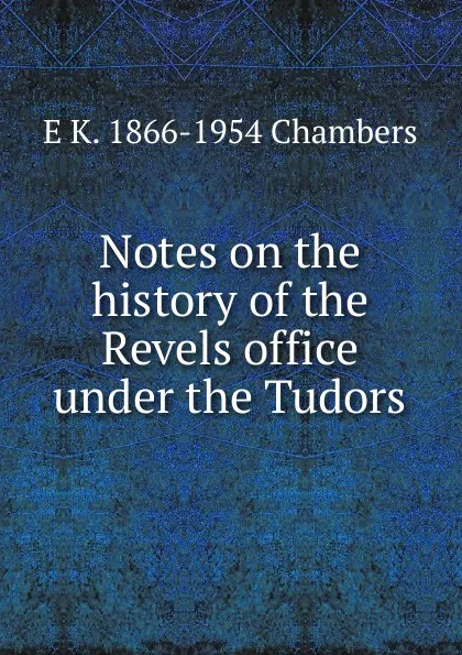 Обложка книги Notes on the history of the Revels office under the Tudors, E K. 1866-1954 Chambers