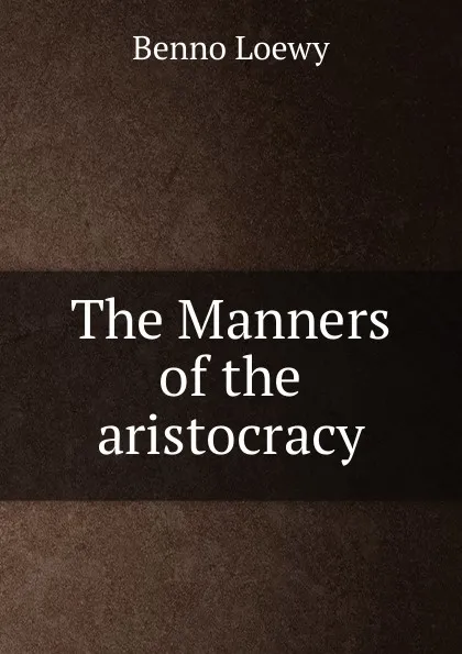 Обложка книги The Manners of the aristocracy, Benno Loewy