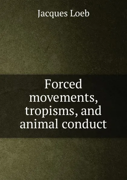 Обложка книги Forced movements, tropisms, and animal conduct, Jacques Loeb