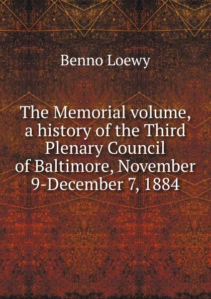 Обложка книги The Memorial volume, a history of the Third Plenary Council of Baltimore, November 9-December 7, 1884, Benno Loewy