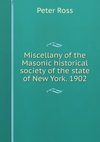 Обложка книги Miscellany of the Masonic historical society of the state of New York. 1902, Peter Ross