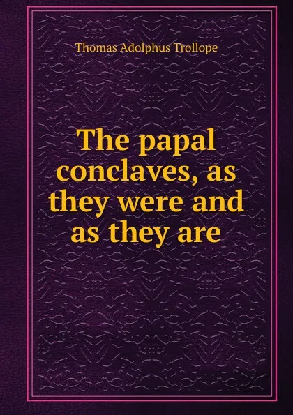 Обложка книги The papal conclaves, as they were and as they are, Thomas Adolphus Trollope