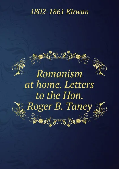 Обложка книги Romanism at home. Letters to the Hon. Roger B. Taney, 1802-1861 Kirwan