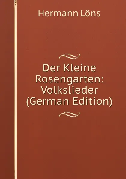 Обложка книги Der Kleine Rosengarten: Volkslieder (German Edition), Hermann Löns