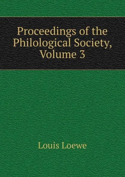 Обложка книги Proceedings of the Philological Society, Volume 3, Louis Loewe