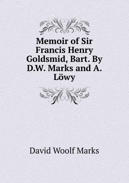 Обложка книги Memoir of Sir Francis Henry Goldsmid, Bart. By D.W. Marks and A. Lowy., David Woolf Marks