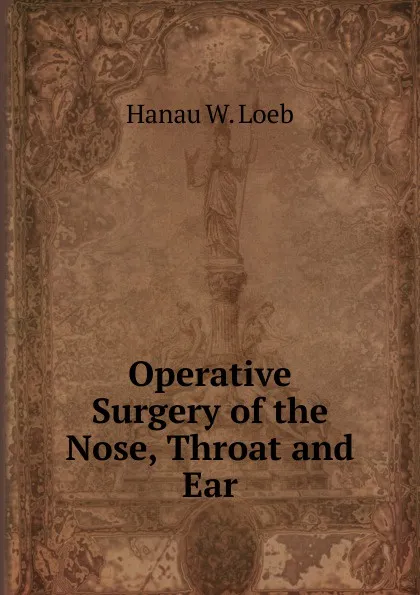 Обложка книги Operative Surgery of the Nose, Throat and Ear, Hanau W. Loeb