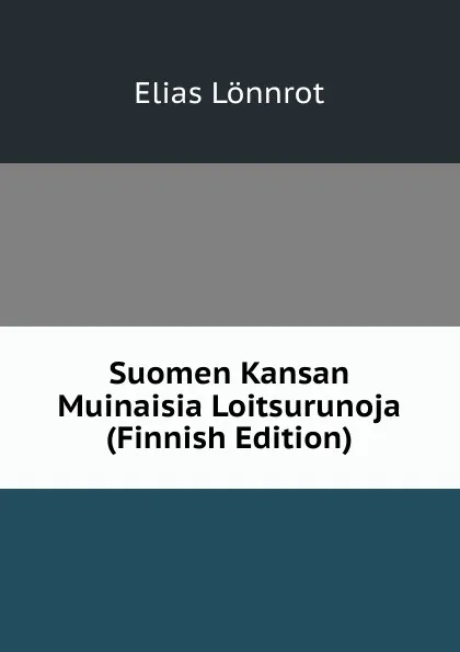 Обложка книги Suomen Kansan Muinaisia Loitsurunoja (Finnish Edition), Elias Lönnrot