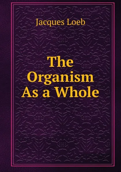 Обложка книги The Organism As a Whole, Jacques Loeb