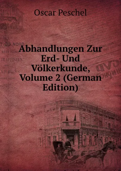 Обложка книги Abhandlungen Zur Erd- Und Volkerkunde, Volume 2 (German Edition), Oscar Peschel