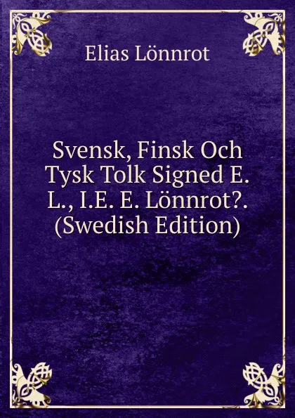 Обложка книги Svensk, Finsk Och Tysk Tolk Signed E.L., I.E. E. Lonnrot.. (Swedish Edition), Elias Lönnrot