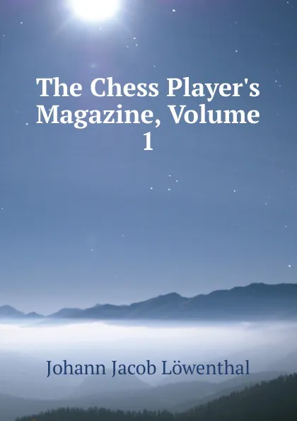 Обложка книги The Chess Player.s Magazine, Volume 1, Johann Jacob Löwenthal