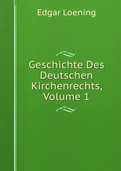 Обложка книги Geschichte Des Deutschen Kirchenrechts, Volume 1, Edgar Loening