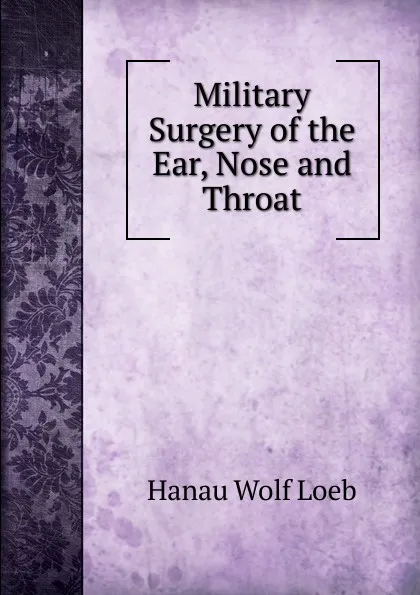 Обложка книги Military Surgery of the Ear, Nose and Throat, Hanau Wolf Loeb