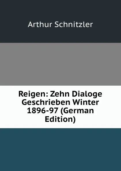 Обложка книги Reigen: Zehn Dialoge Geschrieben Winter 1896-97 (German Edition), Arthur Schnitzler