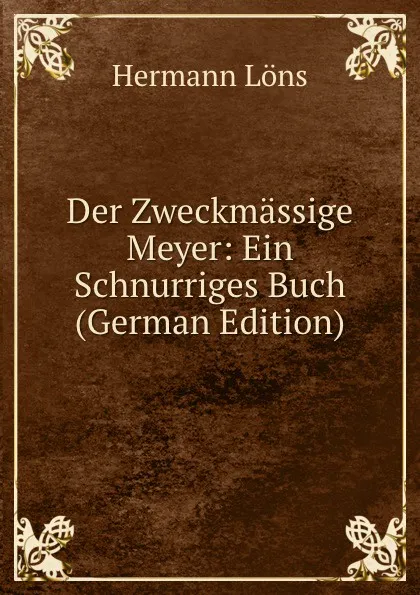 Обложка книги Der Zweckmassige Meyer: Ein Schnurriges Buch (German Edition), Hermann Löns