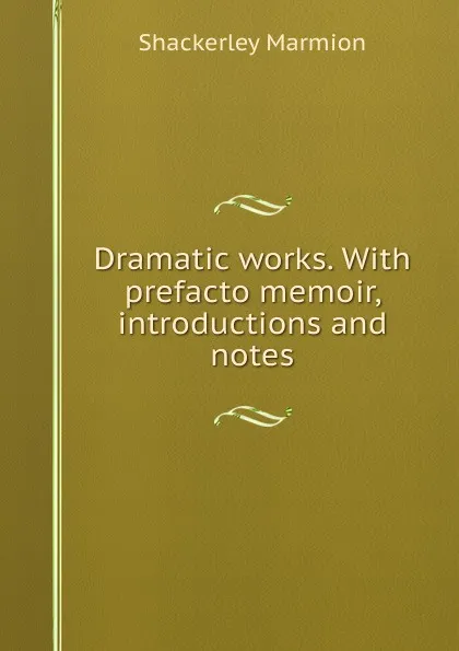 Обложка книги Dramatic works. With prefacto memoir, introductions and notes, Shackerley Marmion