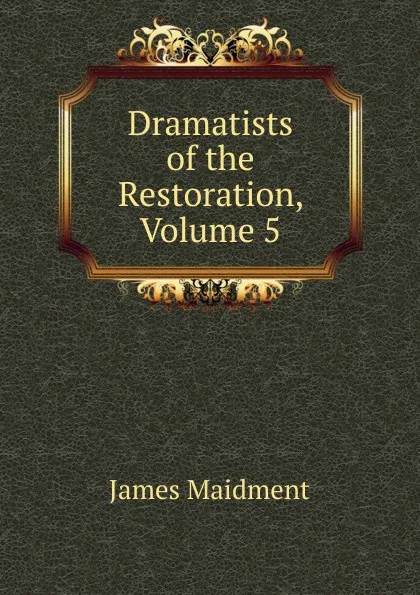 Обложка книги Dramatists of the Restoration, Volume 5, James Maidment