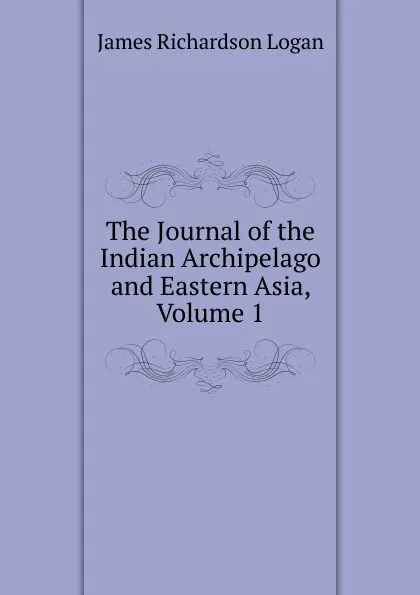 Обложка книги The Journal of the Indian Archipelago and Eastern Asia, Volume 1, James Richardson Logan