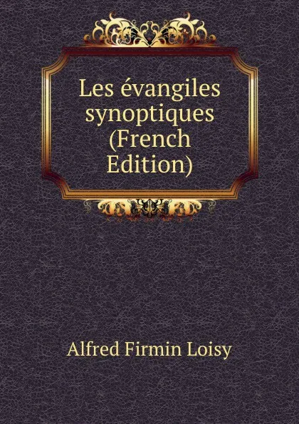 Обложка книги Les evangiles synoptiques (French Edition), Alfred Firmin Loisy