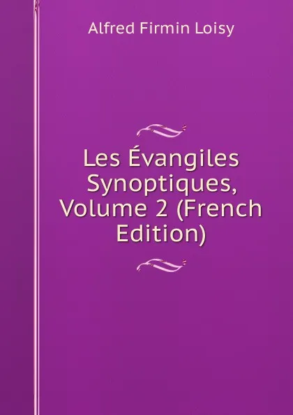 Обложка книги Les Evangiles Synoptiques, Volume 2 (French Edition), Alfred Firmin Loisy