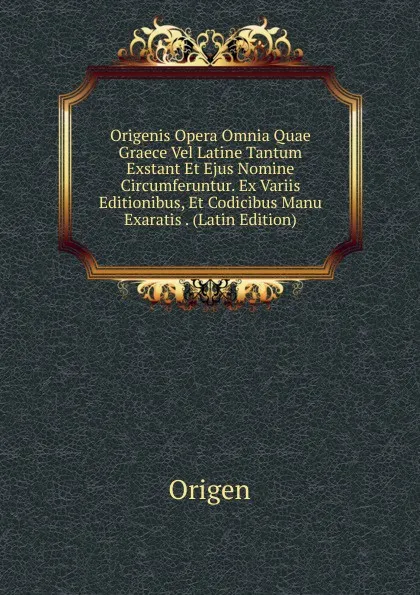 Обложка книги Origenis Opera Omnia Quae Graece Vel Latine Tantum Exstant Et Ejus Nomine Circumferuntur. Ex Variis Editionibus, Et Codicibus Manu Exaratis . (Latin Edition), Origen