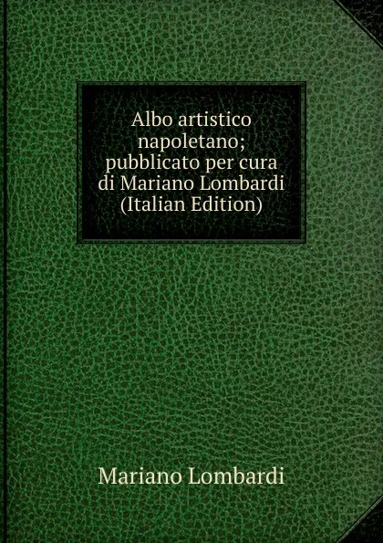 Обложка книги Albo artistico napoletano; pubblicato per cura di Mariano Lombardi (Italian Edition), Mariano Lombardi