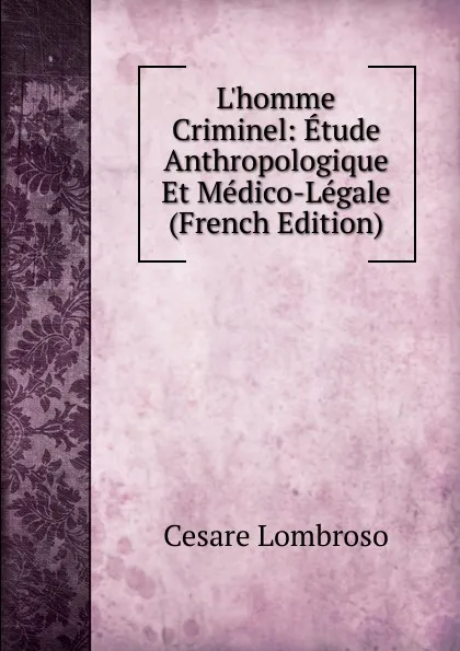 Обложка книги L.homme Criminel: Etude Anthropologique Et Medico-Legale (French Edition), Cesare Lombroso